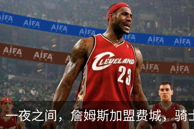一夜之间，詹姆斯加盟费城，骑士启动B方案，掘金恐贱卖替补中锋