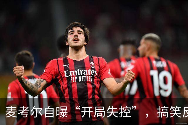 麦考尔自曝“开局失控”，搞笑反思成了球队的秘密武器！
